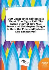 100 Unexpected Statements about Too Big to Fail: The Inside Story of How Wall Street and Washington Fought to Save the Financialsystem--And Themselve