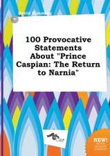 100 Provocative Statements about Prince Caspian: The Return to Narnia