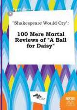 Shakespeare Would Cry: 100 Mere Mortal Reviews of a Ball for Daisy