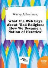 Wacky Aphorisms, What the Web Says about Bad Religion: How We Became a Nation of Heretics