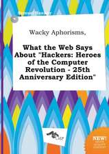 Wacky Aphorisms, What the Web Says about Hackers: Heroes of the Computer Revolution - 25th Anniversary Edition