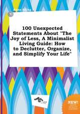 100 Unexpected Statements about the Joy of Less, a Minimalist Living Guide: How to Declutter, Organize, and Simplify Your Life