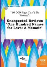 10 000 Pigs Can't Be Wrong: Unexpected Reviews One Hundred Names for Love: A Memoir