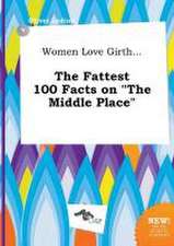 Women Love Girth... the Fattest 100 Facts on the Middle Place