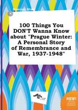 100 Things You Don't Wanna Know about Prague Winter: A Personal Story of Remembrance and War, 1937-1948