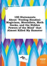 100 Statements about Fooling Houdini: Magicians, Mentalists, Math Geeks, and the Hidden Powers of the Mind That Almost Killed My Hamster