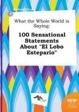 What the Whole World Is Saying: 100 Sensational Statements about El Lobo Estepario