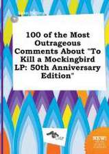 100 of the Most Outrageous Comments about to Kill a Mockingbird LP: 50th Anniversary Edition