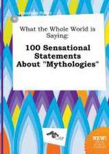 What the Whole World Is Saying: 100 Sensational Statements about Mythologies