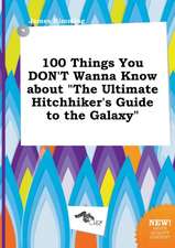 100 Things You Don't Wanna Know about the Ultimate Hitchhiker's Guide to the Galaxy