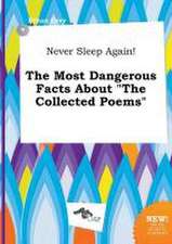 Never Sleep Again! the Most Dangerous Facts about the Collected Poems