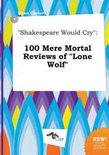 Shakespeare Would Cry: 100 Mere Mortal Reviews of Lone Wolf