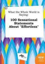 What the Whole World Is Saying: 100 Sensational Statements about Effortless