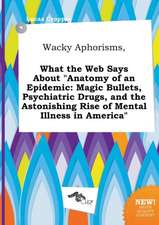 Wacky Aphorisms, What the Web Says about Anatomy of an Epidemic: Magic Bullets, Psychiatric Drugs, and the Astonishing Rise of Mental Illness in Amer