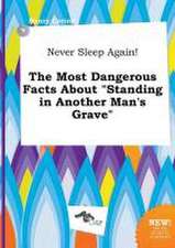 Never Sleep Again! the Most Dangerous Facts about Standing in Another Man's Grave