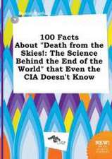 100 Facts about Death from the Skies!: The Science Behind the End of the World That Even the CIA Doesn't Know