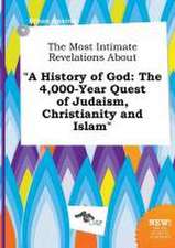 The Most Intimate Revelations about a History of God: The 4,000-Year Quest of Judaism, Christianity and Islam