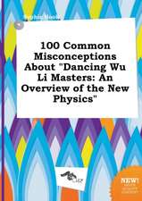 100 Common Misconceptions about Dancing Wu Li Masters: An Overview of the New Physics