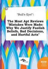 Bull's Eye!: The Most Apt Reviews Mistakes Were Made: Why We Justify Foolish Beliefs, Bad Decisions, and Hurtful Acts