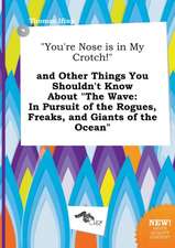 You're Nose Is in My Crotch! and Other Things You Shouldn't Know about the Wave: In Pursuit of the Rogues, Freaks, and Giants of the Ocean