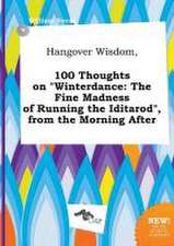 Hangover Wisdom, 100 Thoughts on Winterdance: The Fine Madness of Running the Iditarod, from the Morning After