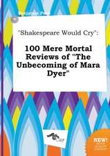 Shakespeare Would Cry: 100 Mere Mortal Reviews of the Unbecoming of Mara Dyer