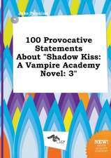 100 Provocative Statements about Shadow Kiss: A Vampire Academy Novel: 3