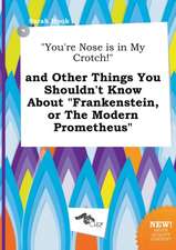 You're Nose Is in My Crotch! and Other Things You Shouldn't Know about Frankenstein, or the Modern Prometheus