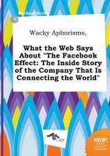 Wacky Aphorisms, What the Web Says about the Facebook Effect: The Inside Story of the Company That Is Connecting the World