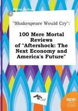 Shakespeare Would Cry: 100 Mere Mortal Reviews of Aftershock: The Next Economy and America's Future