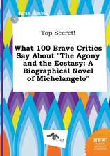 Top Secret! What 100 Brave Critics Say about the Agony and the Ecstasy: A Biographical Novel of Michelangelo