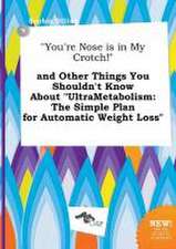 You're Nose Is in My Crotch! and Other Things You Shouldn't Know about Ultrametabolism: The Simple Plan for Automatic Weight Loss