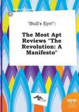 Bull's Eye!: The Most Apt Reviews the Revolution: A Manifesto