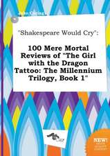 Shakespeare Would Cry: 100 Mere Mortal Reviews of the Girl with the Dragon Tattoo: The Millennium Trilogy, Book 1