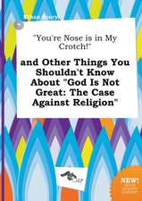 You're Nose Is in My Crotch! and Other Things You Shouldn't Know about God Is Not Great: The Case Against Religion