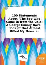 100 Statements about the Spy Who Came in from the Cold: A George Smiley Novel, Book 3 That Almost Killed My Hamster