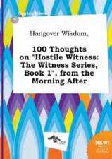 Hangover Wisdom, 100 Thoughts on Hostile Witness: The Witness Series, Book 1, from the Morning After