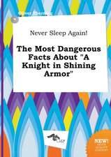 Never Sleep Again! the Most Dangerous Facts about a Knight in Shining Armor