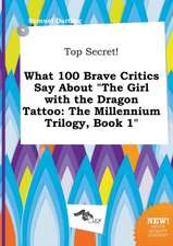 Top Secret! What 100 Brave Critics Say about the Girl with the Dragon Tattoo: The Millennium Trilogy, Book 1