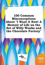 100 Common Misconceptions about I Want It Now! a Memoir of Life on the Set of Willy Wonka and the Chocolate Factory