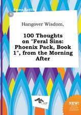 Hangover Wisdom, 100 Thoughts on Feral Sins: Phoenix Pack, Book 1, from the Morning After