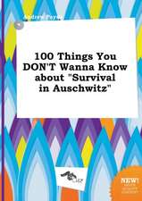 100 Things You Don't Wanna Know about Survival in Auschwitz