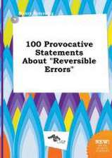 100 Provocative Statements about Reversible Errors