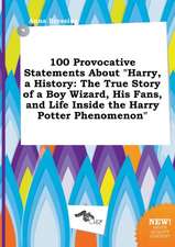 100 Provocative Statements about Harry, a History: The True Story of a Boy Wizard, His Fans, and Life Inside the Harry Potter Phenomenon