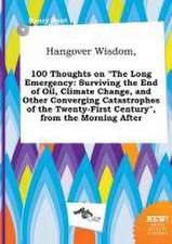 Hangover Wisdom, 100 Thoughts on the Long Emergency: Surviving the End of Oil, Climate Change, and Other Converging Catastrophes of the Twenty-First