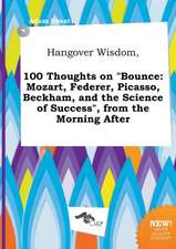 Hangover Wisdom, 100 Thoughts on Bounce: Mozart, Federer, Picasso, Beckham, and the Science of Success, from the Morning After