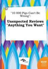 10 000 Pigs Can't Be Wrong: Unexpected Reviews Anything You Want