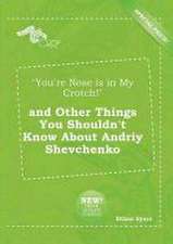 You're Nose Is in My Crotch! and Other Things You Shouldn't Know about Andriy Shevchenko