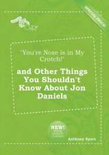 You're Nose Is in My Crotch! and Other Things You Shouldn't Know about Jon Daniels