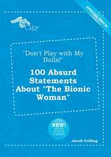 Don't Play with My Balls! 100 Absurd Statements about the Bionic Woman